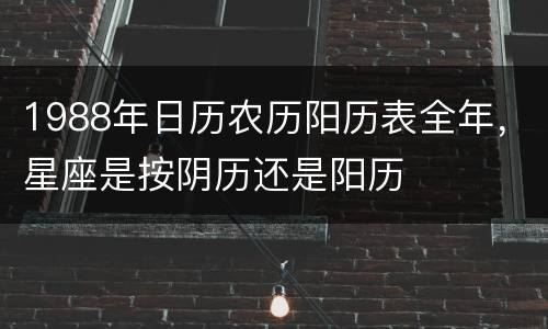 1988年日历农历阳历表全年，星座是按阴历还是阳历