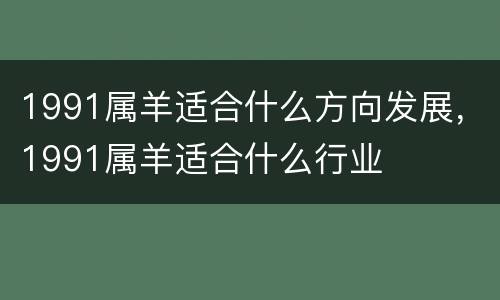 1991属羊适合什么方向发展，1991属羊适合什么行业