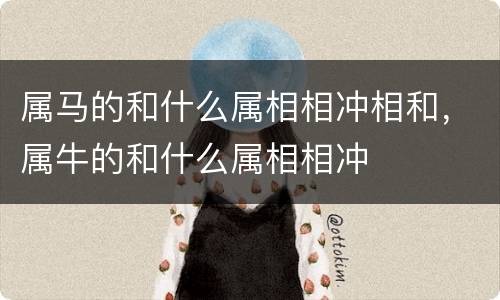 属马的和什么属相相冲相和，属牛的和什么属相相冲
