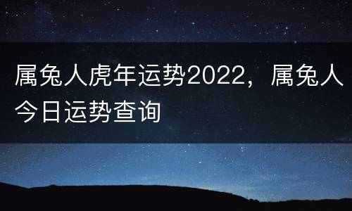 属兔人虎年运势2022，属兔人今日运势查询