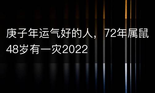 庚子年运气好的人，72年属鼠48岁有一灾2022