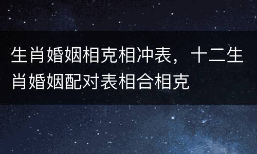生肖婚姻相克相冲表，十二生肖婚姻配对表相合相克