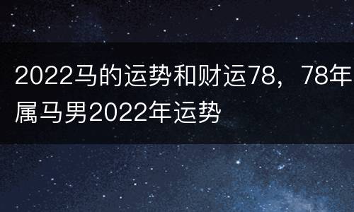 2022马的运势和财运78，78年属马男2022年运势