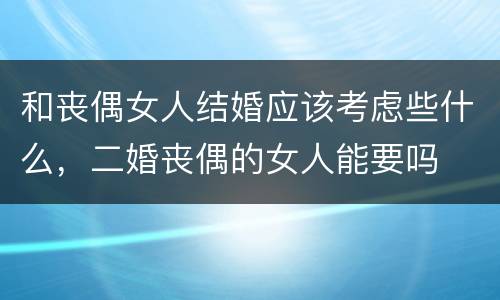 和丧偶女人结婚应该考虑些什么，二婚丧偶的女人能要吗