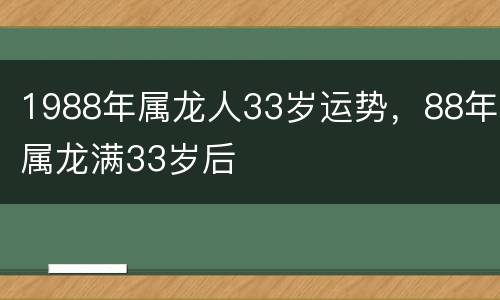 1988年属龙人33岁运势，88年属龙满33岁后
