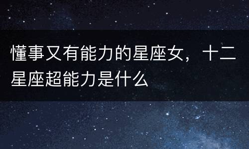 懂事又有能力的星座女，十二星座超能力是什么