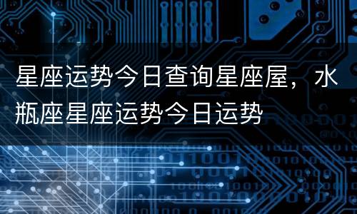 星座运势今日查询星座屋，水瓶座星座运势今日运势