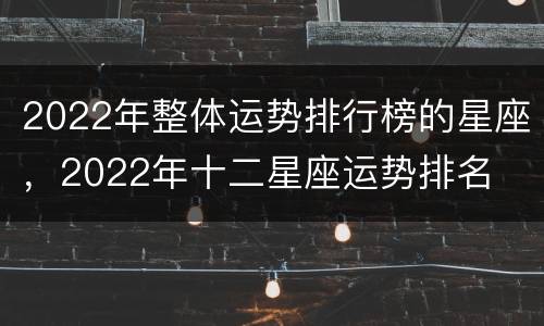 2022年整体运势排行榜的星座，2022年十二星座运势排名