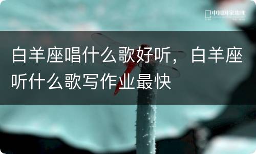 白羊座唱什么歌好听，白羊座听什么歌写作业最快