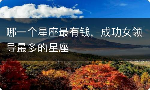 哪一个星座最有钱，成功女领导最多的星座