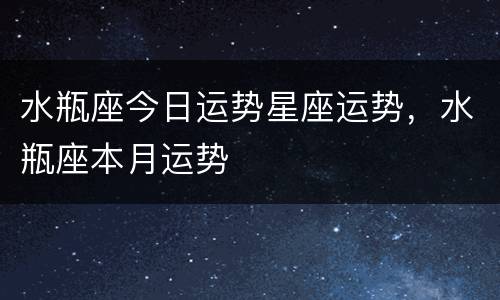 水瓶座今日运势星座运势，水瓶座本月运势
