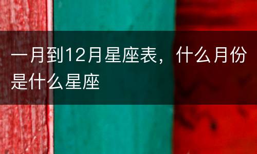 一月到12月星座表，什么月份是什么星座