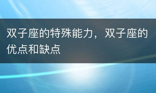 双子座的特殊能力，双子座的优点和缺点