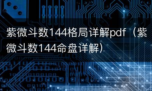 紫微斗数144格局详解pdf（紫微斗数144命盘详解）