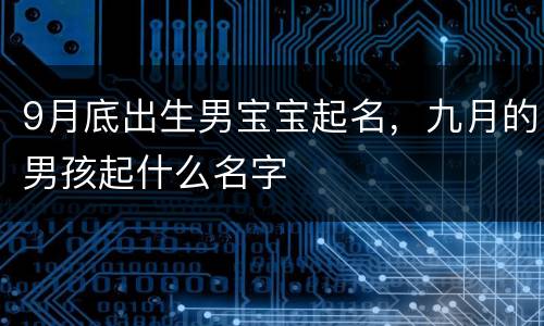 9月底出生男宝宝起名，九月的男孩起什么名字