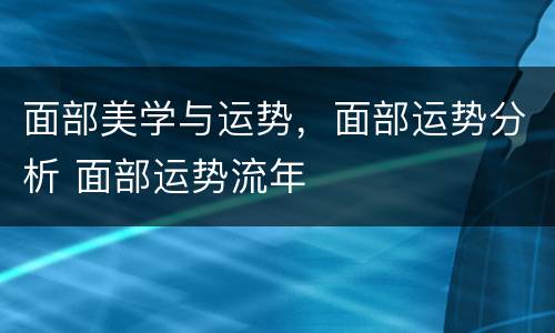 面部美学与运势，面部运势分析 面部运势流年