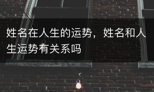 姓名在人生的运势，姓名和人生运势有关系吗