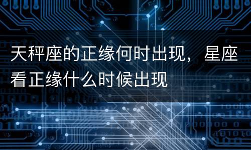 天秤座的正缘何时出现，星座看正缘什么时候出现