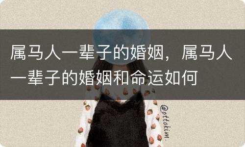 属马人一辈子的婚姻，属马人一辈子的婚姻和命运如何