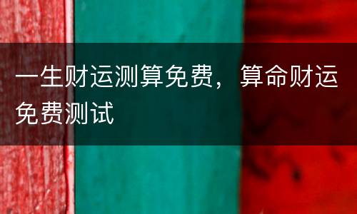 一生财运测算免费，算命财运免费测试