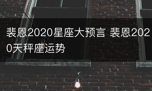 裴恩2020星座大预言 裴恩2020天秤座运势