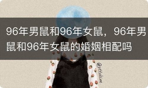 96年男鼠和96年女鼠，96年男鼠和96年女鼠的婚姻相配吗