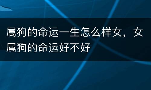 属狗的命运一生怎么样女，女属狗的命运好不好