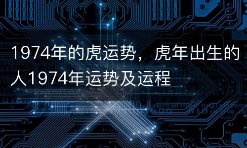 1974年的虎运势，虎年出生的人1974年运势及运程