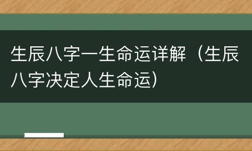 生辰八字一生命运详解（生辰八字决定人生命运）