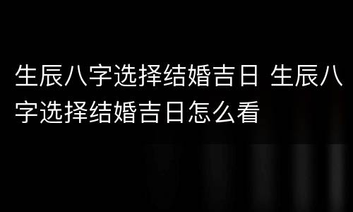 生辰八字选择结婚吉日 生辰八字选择结婚吉日怎么看