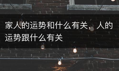 家人的运势和什么有关，人的运势跟什么有关