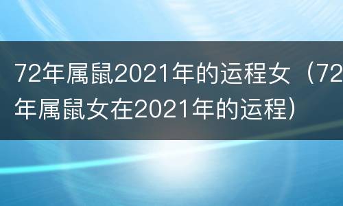 72年属鼠2021年的运程女（72年属鼠女在2021年的运程）