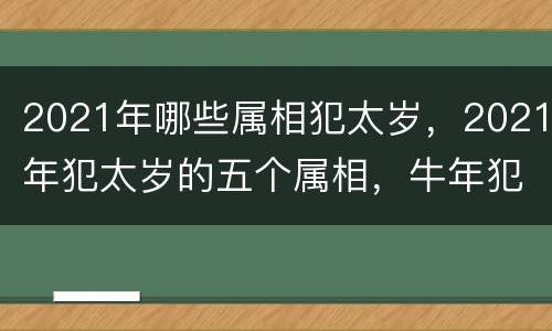 2021年哪些属相犯太岁，2021年犯太岁的五个属相，牛年犯