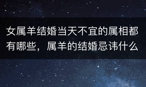 女属羊结婚当天不宜的属相都有哪些，属羊的结婚忌讳什么属相 婚
