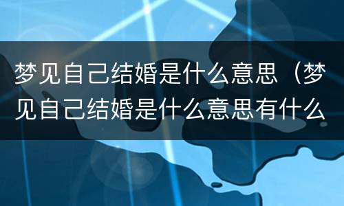 梦见自己结婚是什么意思（梦见自己结婚是什么意思有什么预兆）