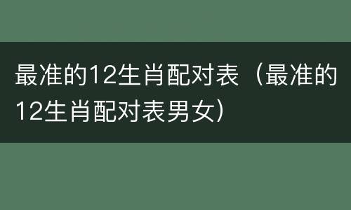 最准的12生肖配对表（最准的12生肖配对表男女）