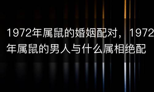 1972年属鼠的婚姻配对，1972年属鼠的男人与什么属相绝配婚配
