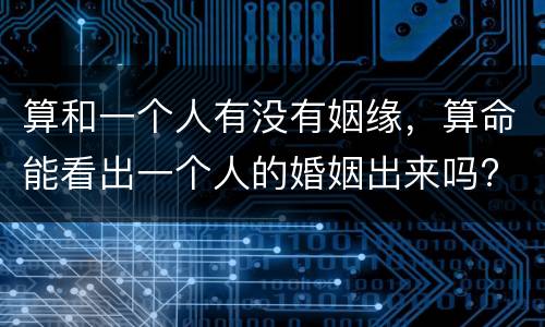 算和一个人有没有姻缘，算命能看出一个人的婚姻出来吗?
