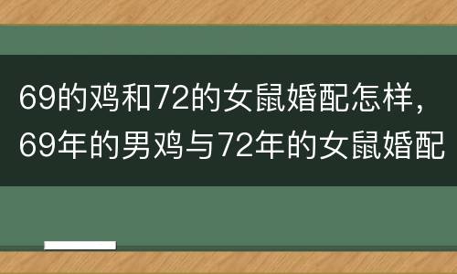69的鸡和72的女鼠婚配怎样，69年的男鸡与72年的女鼠婚配