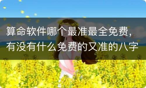 算命软件哪个最准最全免费，有没有什么免费的又准的八字算命的软件啊，求推