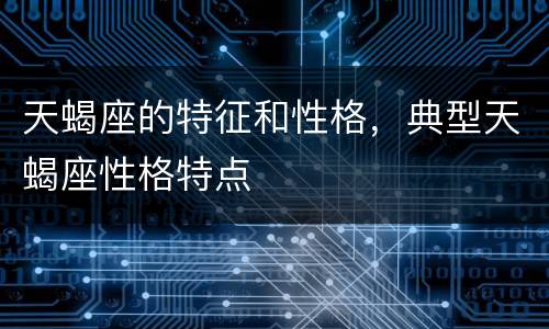 天蝎座的特征和性格，典型天蝎座性格特点