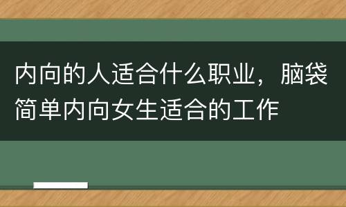 内向的人适合什么职业，脑袋简单内向女生适合的工作