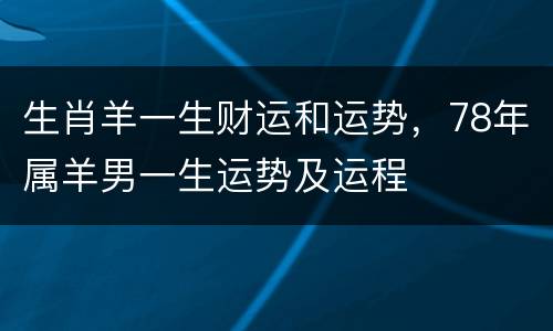 生肖羊一生财运和运势，78年属羊男一生运势及运程