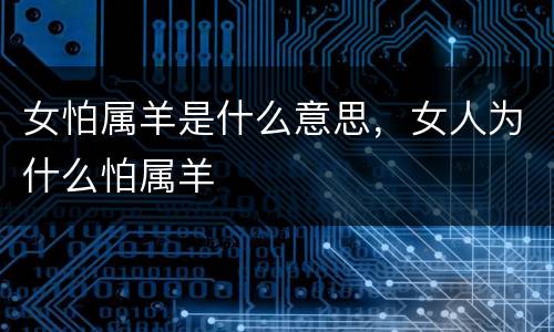 女怕属羊是什么意思，女人为什么怕属羊