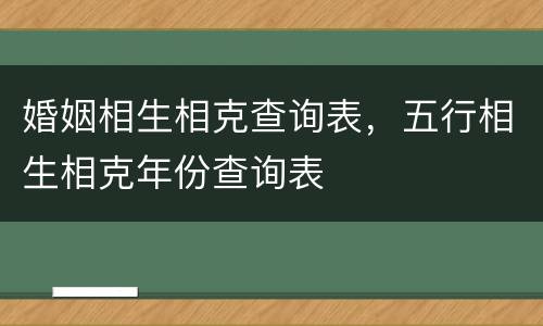 婚姻相生相克查询表，五行相生相克年份查询表