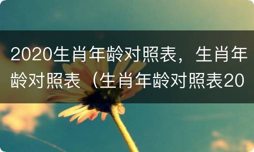 2020生肖年龄对照表，生肖年龄对照表（生肖年龄对照表2030）