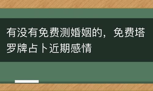 有没有免费测婚姻的，免费塔罗牌占卜近期感情