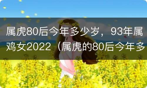 属虎80后今年多少岁，93年属鸡女2022（属虎的80后今年多大）