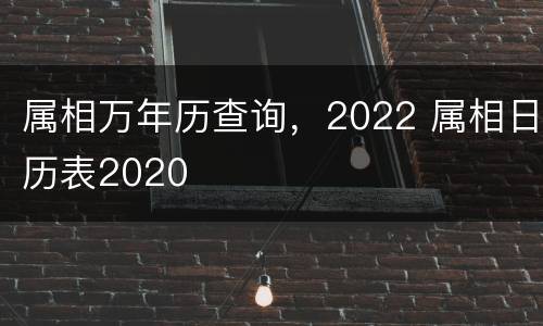 属相万年历查询，2022 属相日历表2020