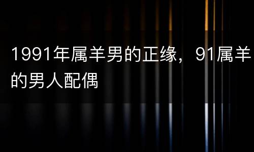 1991年属羊男的正缘，91属羊的男人配偶